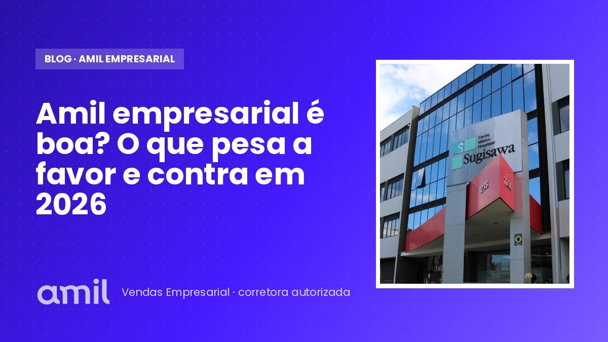Amil empresarial é boa? O que pesa a favor e contra em 2026